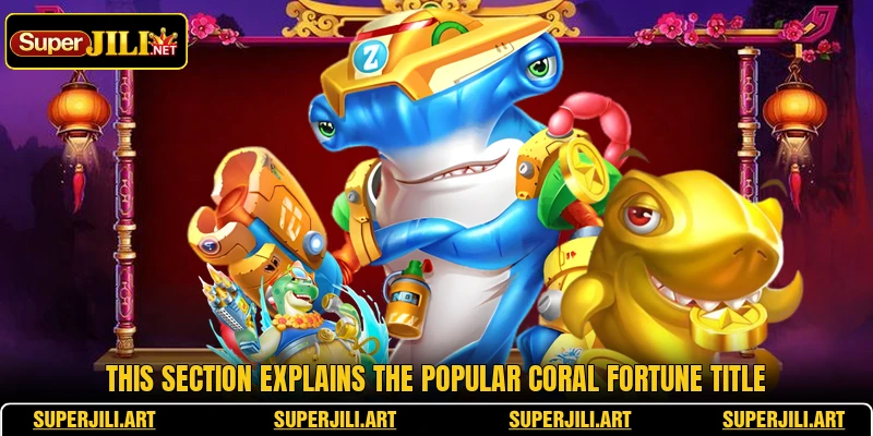 This section explains the popular Coral Fortune title